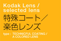Kodak Lens / selected lens　特殊コート／楽色レンズ　type : TECHNICFUL COATING / A COLORED LENS