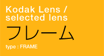 Kodak Lens / selected lens　フレーム　type : FRAME