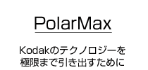 PolarMax Kodakのテクノロジーを極限まで引き出すために